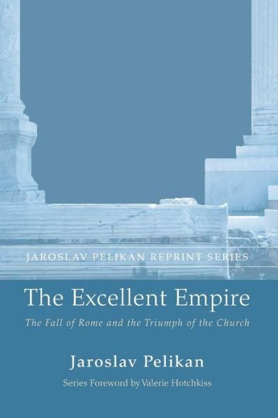 Cover for Professor Jaroslav Pelikan · The Excellent Empire: The Fall of Rome and the Triumph of the Church - Jaroslav Pelikan Reprint (Paperback Book) (2014)