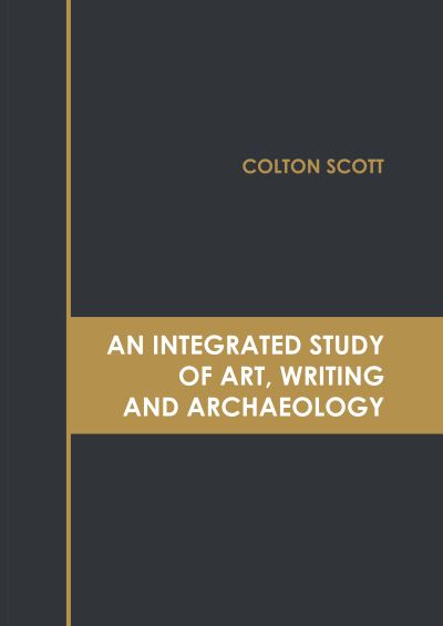 Integrated Study of Art, Writing and Archaeology - Colton Scott - Books - States Academic Press - 9781639890460 - September 20, 2022