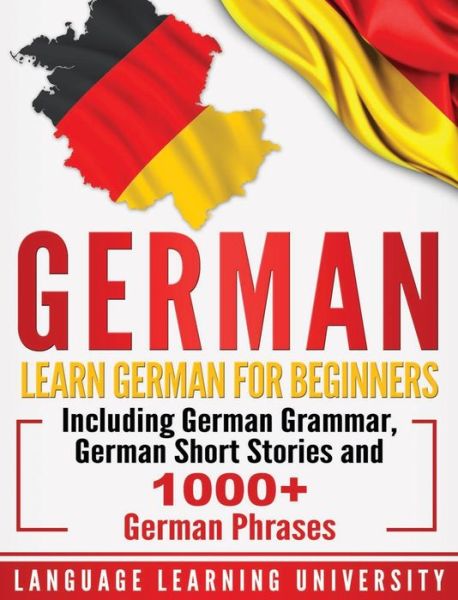 Cover for Language Learning University · German: Learn German For Beginners Including German Grammar, German Short Stories and 1000+ German Phrases (Hardcover Book) (2020)