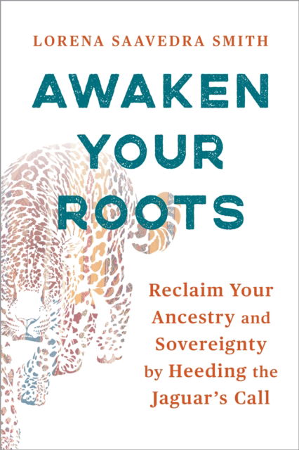 Cover for Lorena Saavedra Smith · Awaken Your Roots: Reclaim Your Ancestry and Sovereignty by Heeding the Jaguar’s Call (Pocketbok) (2025)