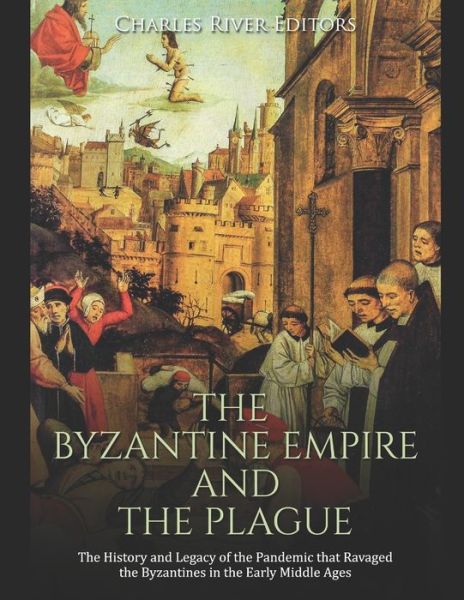 The Byzantine Empire and the Plague - Charles River Editors - Books - Independently Published - 9781658725460 - January 11, 2020