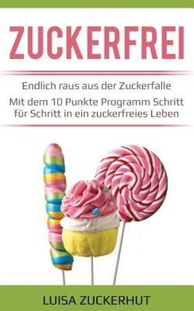 Cover for Luisa Zuckerhut · Zuckerfrei - Endlich Raus Aus Der Zuckerfalle - Mit Dem 10 Punkte Programm Schritt F (Paperback Book) (2018)