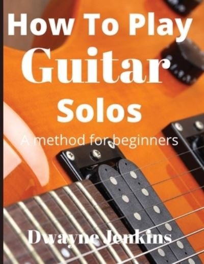 Cover for Dwayne Jenkins · How To Play Guitar Solos: A method book for beginners (Paperback Book) (2020)