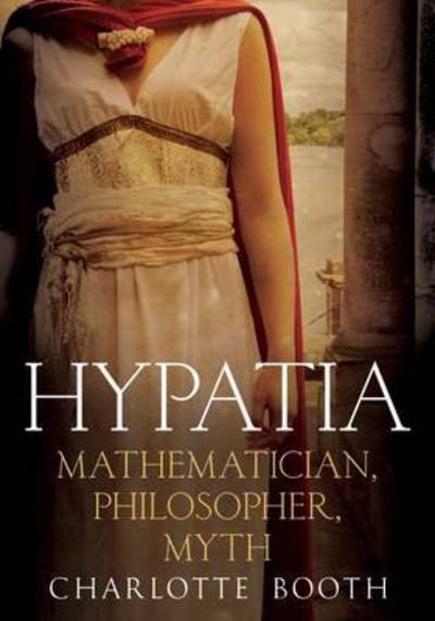 Hypatia: Mathematician, Philosopher, Myth - Charlotte Booth - Books - Fonthill Media Ltd - 9781781555460 - August 25, 2016