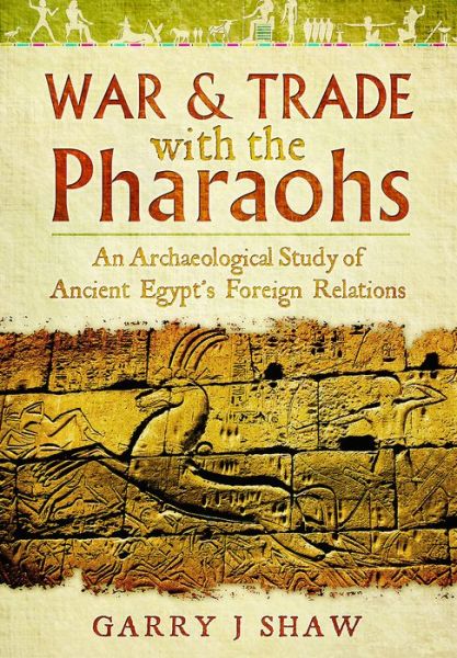 Cover for Garry J. Shaw · War and Trade with the Pharaohs: An Archaeological Study of Ancient Egypt's Foreign Relations (Gebundenes Buch) (2017)