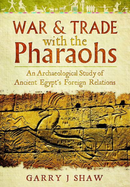 Cover for Garry J. Shaw · War and Trade with the Pharaohs: An Archaeological Study of Ancient Egypt's Foreign Relations (Innbunden bok) (2017)