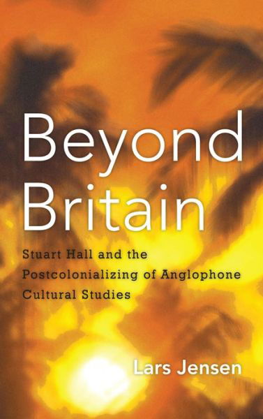 Cover for Lars Jensen · Beyond Britain: Stuart Hall and the Postcolonializing of Anglophone Cultural Studies (Taschenbuch) (2014)