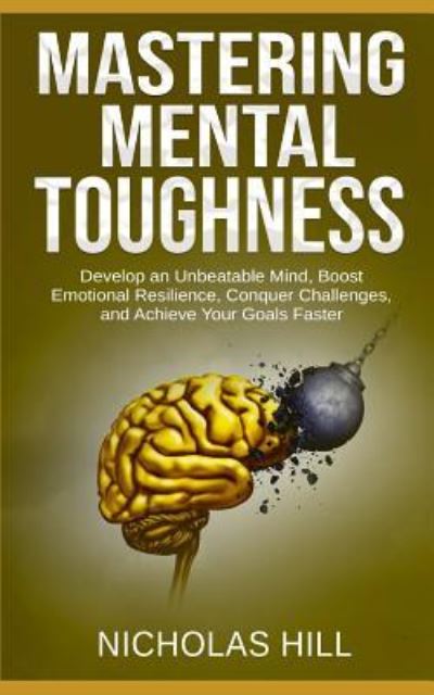 Cover for Nicholas Hill · Mastering Mental Toughness: Develop an Unbeatable Mind, Boost Emotional Resilience, Conquer Challenges, and Achieve Your Goals Faster (Paperback Book) (2019)