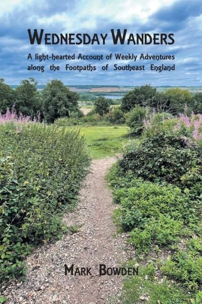 Wednesday Wanders: A light-hearted Account of Weekly Adventures along the Footpaths of Southeast England - Mark Bowden - Livros - Grosvenor House Publishing Ltd - 9781803817460 - 22 de fevereiro de 2024