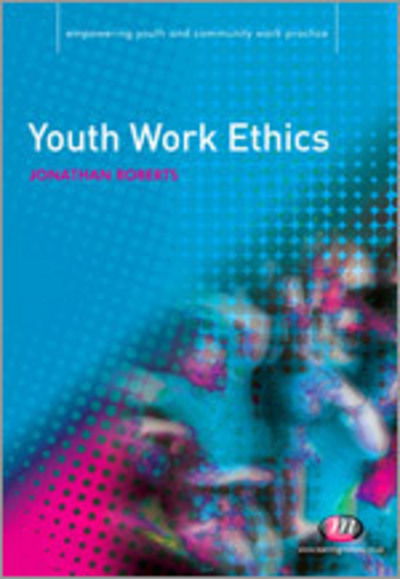 Youth Work Ethics - Empowering Youth and Community Work PracticeyLM Series - Jonathan Roberts - Livres - Sage Publications Ltd - 9781844452460 - 16 juin 2009