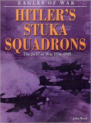 Eagles of War: Hitler's Stuka Squadrons: The Ju 87 at War 1936-1945 - John Ward - Books - The History Press Ltd - 9781862272460 - July 24, 2004