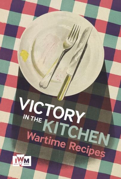 Victory is in the Kitchen: Wartime Recipes -  - Books - Imperial War Museum - 9781904897460 - October 14, 2016