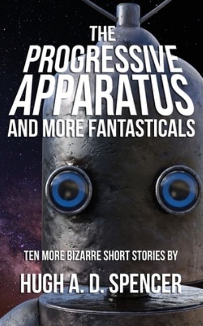 The Progressive Apparatus And More Fantasticals - Hugh A D Spencer - Books - Brain Lag - 9781928011460 - February 12, 2021