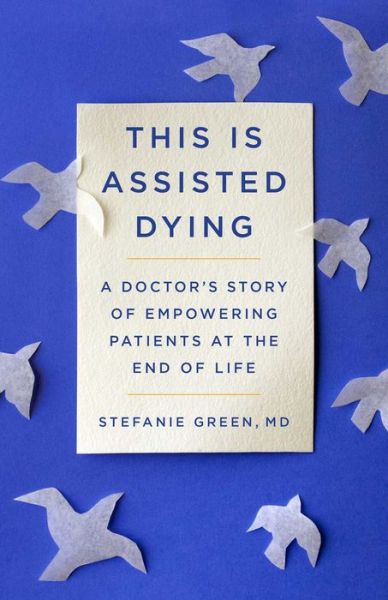 This Is Assisted Dying: A Doctor's Story of Empowering Patients at the End of Life - Green, Stefanie, M D - Książki - Simon & Schuster Ltd - 9781982129460 - 12 września 2024