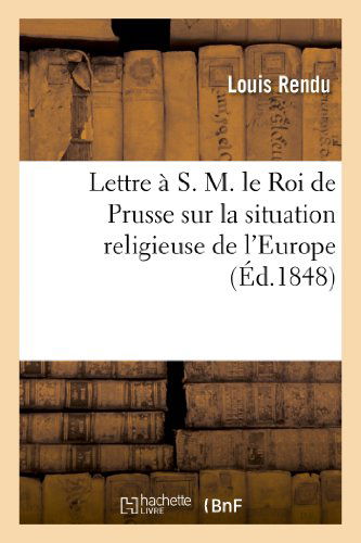 Lettre a S. M. Le Roi De Prusse Sur La Situation Religieuse De L Europe - Rendu-l - Książki - Hachette Livre - Bnf - 9782012834460 - 1 maja 2013