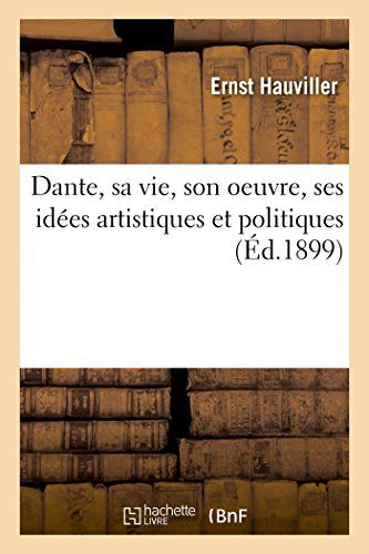 Cover for Hauviller-e · Dante, Sa Vie, Son Oeuvre, Ses Idées Artistiques et Politiques (Paperback Book) [French edition] (2014)