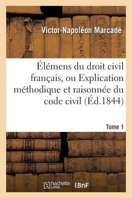 Cover for Victor-Napoleon Marcade · Elemens Du Droit Civil Francais, Ou Explication Methodique Et Raisonnee Du Code Civil.Tome 1 - Sciences Sociales (Paperback Book) (2017)