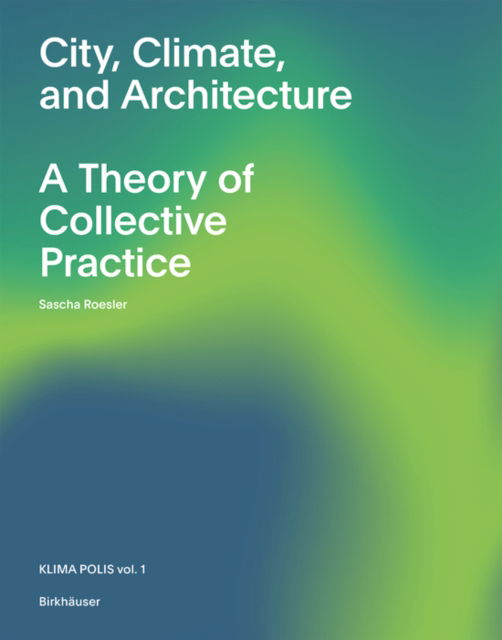 City, Climate, and Architecture: A Theory of Collective Practice - Klima Polis - Sascha Roesler - Bøger - Birkhauser - 9783035629460 - 15. januar 2025