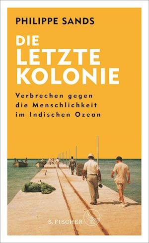 Cover for Philippe Sands · Die letzte Kolonie  Verbrechen gegen die Menschlichkeit im Indischen Ozean (Bog) (2023)