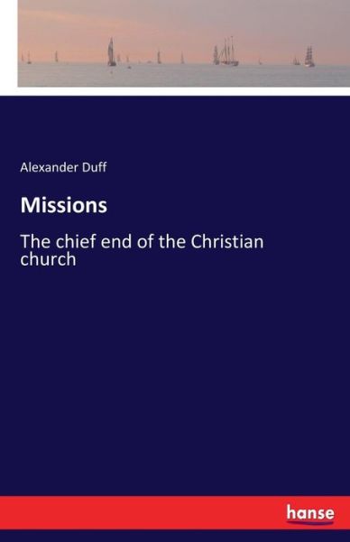 Missions: The chief end of the Christian church - Alexander Duff - Books - Hansebooks - 9783337426460 - January 15, 2018