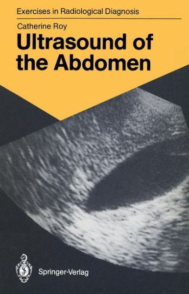 Cover for Catherine Roy · Ultrasound of the Abdomen: 114 Radiological Exercises for Students and Practitioners - Exercises in Radiological Diagnosis (Paperback Book) [Softcover reprint of the original 1st ed. 1988 edition] (1988)