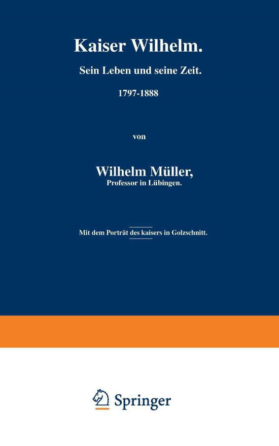 Cover for Wilhelm Muller · Kaiser Wilhelm. Sein Leben Und Seine Zeit. 1797-1888 (Paperback Book) [Softcover Reprint of the Original 1st 1888 edition] (1901)