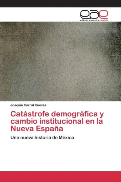 Cover for Carral Cuevas Joaquin · Catastrofe Demografica Y Cambio Institucional en La Nueva Espana (Pocketbok) (2015)