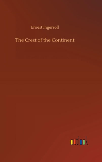 Cover for Ernest Ingersoll · The Crest of the Continent (Hardcover Book) (2018)