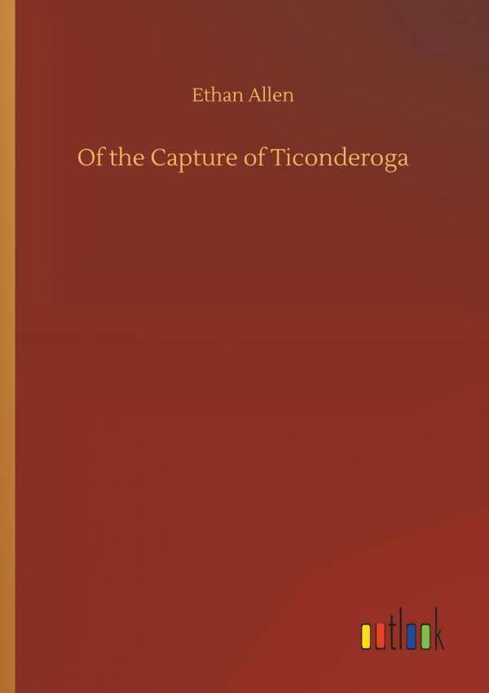 Of the Capture of Ticonderoga - Allen - Books -  - 9783734078460 - September 25, 2019