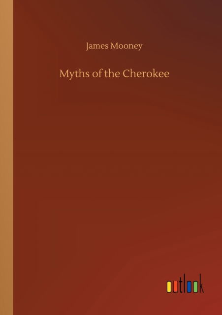 Myths of the Cherokee - James Mooney - Książki - Outlook Verlag - 9783752418460 - 6 sierpnia 2020