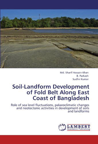 Soil-landform Development of Fold Belt Along East Coast of Bangladesh: Role of Sea Level Fluctuations, Palaeoclimatic Changes and Neotectonic Activities in Development of Soils and Landforms - Sudhir Kumar - Books - LAP LAMBERT Academic Publishing - 9783845424460 - August 4, 2011
