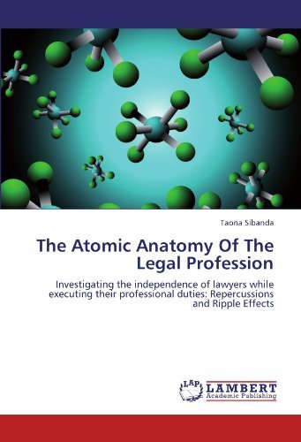 Cover for Taona Sibanda · The Atomic Anatomy of the Legal Profession: Investigating the Independence of Lawyers While Executing Their Professional Duties: Repercussions and Ripple Effects (Paperback Book) (2011)