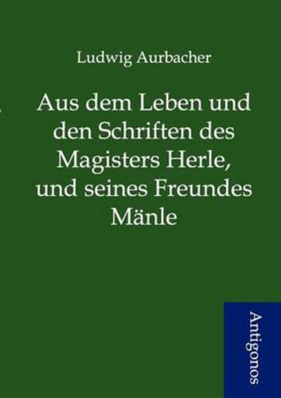 Cover for Ludwig Aurbacher · Aus Dem Leben Und den Schriften Des Magisters Herle, Und Seines Freundes M Nle (Paperback Book) [German edition] (2012)