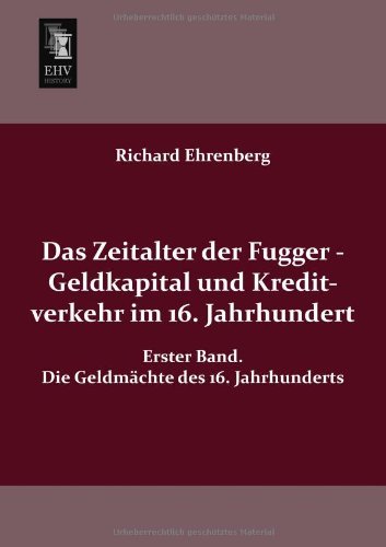 Cover for Richard Ehrenberg · Das Zeitalter Der Fugger - Geldkapital Und Kreditverkehr Im 16. Jahrhundert: Erster Band. Die Geldmaechte Des 16. Jahrhunderts (Paperback Book) [German edition] (2013)