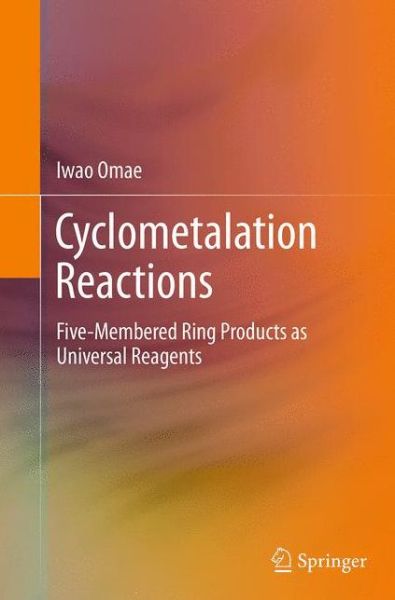 Cover for Iwao Omae · Cyclometalation Reactions: Five-Membered Ring Products as Universal Reagents (Paperback Book) [Softcover reprint of the original 1st ed. 2014 edition] (2016)