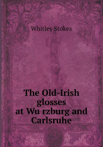 Cover for Whitley Stokes · The Old-irish Glosses at Wurzburg and Carlsruhe (Paperback Book) (2013)