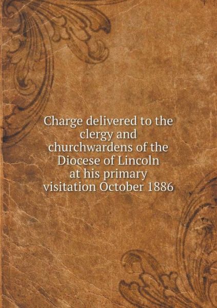 Charge Delivered to the Clergy and Churchwardens of the Diocese of Lincoln at His Primary Visitation October 1886 - James Williamson - Książki - Book on Demand Ltd. - 9785519259460 - 2 stycznia 2015