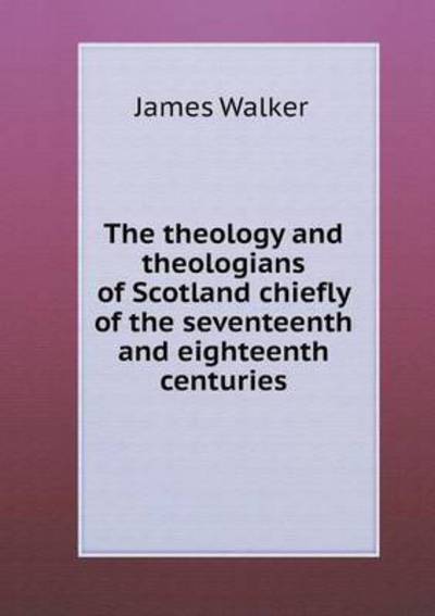 Cover for James Walker · The Theology and Theologians of Scotland Chiefly of the Seventeenth and Eighteenth Centuries (Paperback Book) (2015)