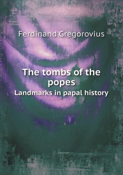 Cover for Ferdinand Gregorovius · The Tombs of the Popes Landmarks in Papal History (Paperback Book) (2015)