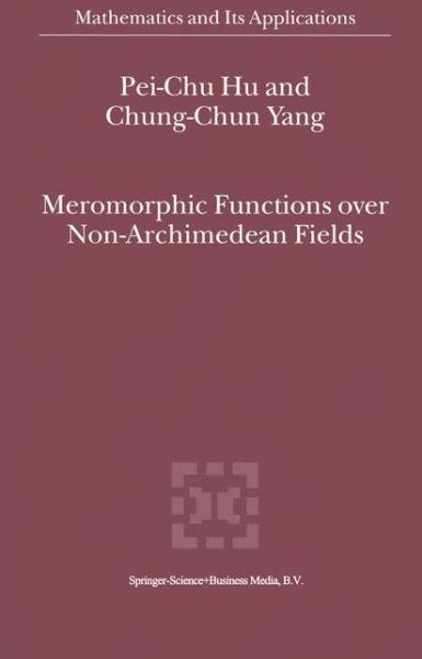 Meromorphic Functions over Non-archimedean Fields - Mathematics and Its Applications - Pei-chu Hu - Kirjat - Springer - 9789048155460 - tiistai 7. joulukuuta 2010