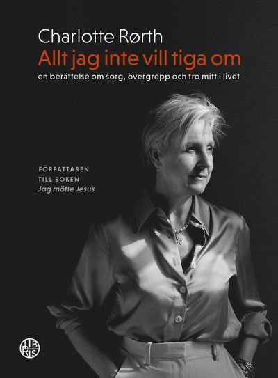 Cover for Charlotte Rørth · Allt jag inte vill tiga om : en berättelse om sorg, övergrepp och tro mitt (Bound Book) (2022)