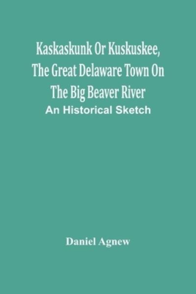 Cover for Daniel Agnew · Kaskaskunk Or Kuskuskee, The Great Delaware Town On The Big Beaver River (Paperback Book) (2021)