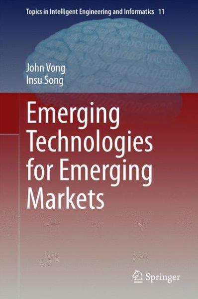 Emerging Technologies for Emerging Markets - Topics in Intelligent Engineering and Informatics - John Vong - Books - Springer Verlag, Singapore - 9789812873460 - January 15, 2015