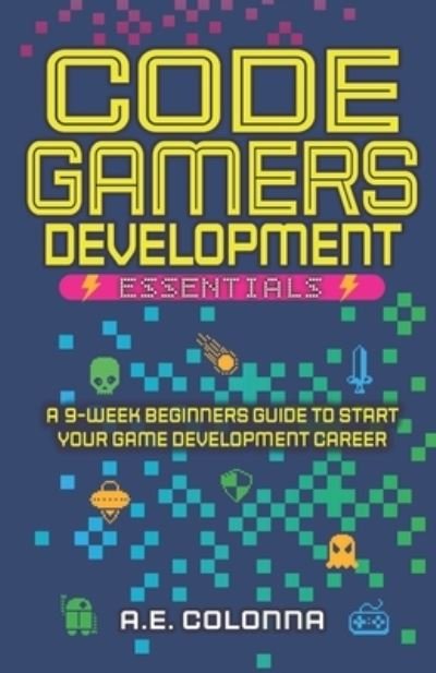 Cover for A E Colonna · Code Gamers Development: Essentials: A 9-Week Beginner's Guide to Start Your Game-Development Career (Pocketbok) (2022)