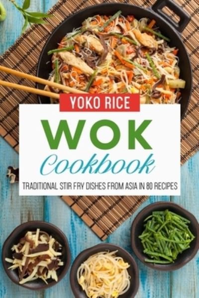 Cover for Yoko Rice · Wok Cookbook: Traditional Stir Fry Dishes From Asia In 80 Recipes (Paperback Book) (2021)