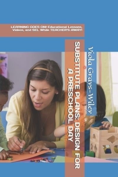 Cover for Viola Grays-Wiley · Substitute Plans: DESIGN FOR A PRESCHOOL DAY: LEARNING GOES ON! Educational Lessons, Videos, and SEL While TEACHER'S AWAY! - Grays-Wiley Preschool Library Literacy Set (Pocketbok) (2021)