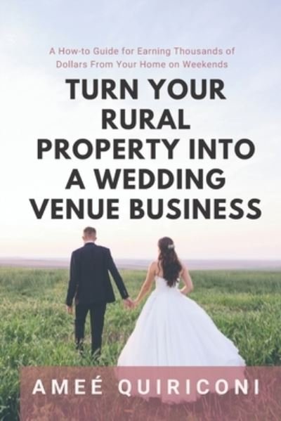 Cover for Amee Quiriconi · Turn Your Rural Property into a Wedding Venue Business: A How-to Guide for Earning Thousands of Dollars From Your Home on Weekends (Pocketbok) (2020)