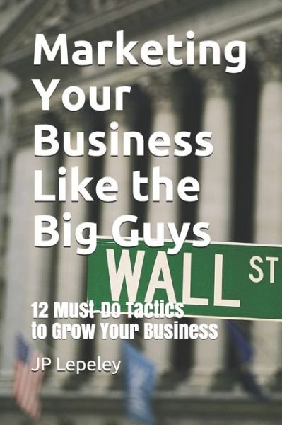 Marketing Your Business Like the Big Guys - Jp Lepeley - Boeken - Independently Published - 9798608742460 - 3 februari 2020