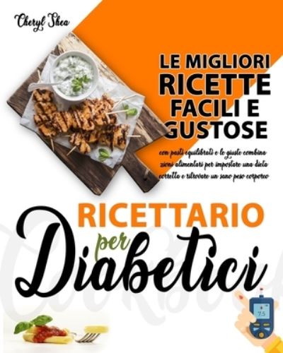 Cover for Cheryl Shea · Ricettario Per Diabetici: Le Migliori Ricette Facili E Gustose Con Pasti Equilibrati E Le Giuste Combinazioni Alimentari Per Impostare Una Dieta Corretta E Ritrovare Un Sano Peso Corporeo (Taschenbuch) (2021)