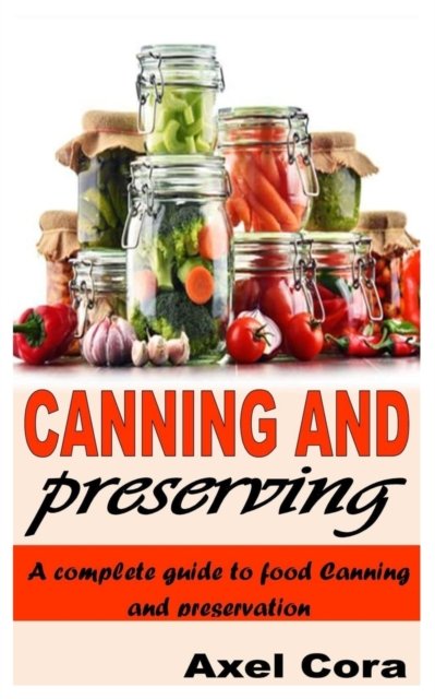 Cover for Axel Cora · Canning and Preserving: A Complete Guide to Food Canning and Preservation (Pocketbok) (2021)